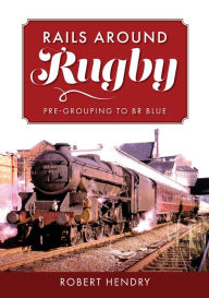 Title: Rails Around Rugby: Pre-Grouping to BR Blue, Author: Robert Hendry