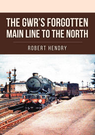 Title: The GWR's Forgotten Main Line to the North, Author: Robert Hendry