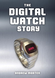 Title: The Digital Watch Story, Author: Andrew Morten