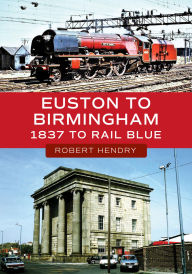 Title: Euston to Birmingham: 1837 to Rail Blue, Author: Robert Hendry