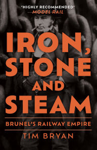 Title: Iron, Stone and Steam: Brunel's Railway Empire, Author: Tim Bryan