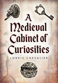 Title: A Medieval Cabinet of Curiosities, Author: Lorris Chevalier