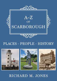 Title: A-Z of Scarborough: Places-People-History, Author: Richard M. Jones