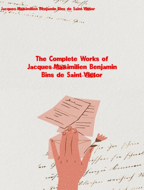 The Complete Works of JacquesMaximilien Benjamin Bins de SaintVictor
