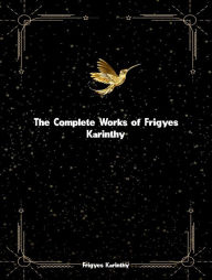 Title: The Complete Works of Frigyes Karinthy, Author: Frigyes Karinthy