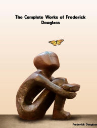 Title: The Complete Works of Frederick Douglass, Author: Frederick Douglass