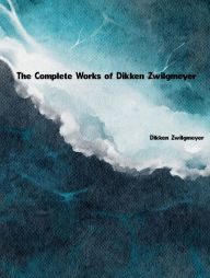 Title: The Complete Works of Dikken Zwilgmeyer, Author: Dikken Zwilgmeyer