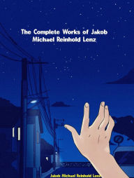 Title: The Complete Works of Jakob Michael Reinhold Lenz, Author: Jakob Michael Reinhold Lenz