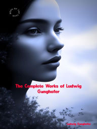 Title: The Complete Works of Ludwig Ganghofer, Author: Ludwig Ganghofer