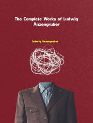 Title: The Complete Works of Ludwig Anzengruber, Author: Ludwig Anzengruber