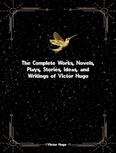The Complete Works, Novels, Plays, Stories, Ideas, and Writings of Victor Hugo