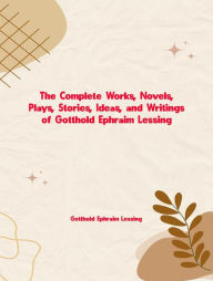 Title: The Complete Works, Novels, Plays, Stories, Ideas, and Writings of Gotthold Ephraim Lessing, Author: Lessing Gotthold Ephraim