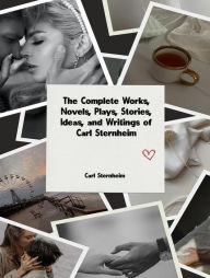 Title: The Complete Works, Novels, Plays, Stories, Ideas, and Writings of Carl Sternheim, Author: Sternheim Carl