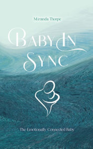 Title: Baby in Sync: The Emotionally Connected Baby, Author: Miranda Thorpe