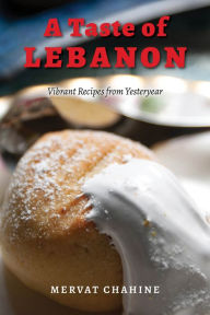 Title: A Taste of Lebanon: Vibrant Recipes from Yesteryear, Author: Mervat Chahine