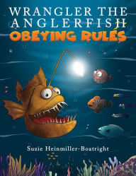 Title: Wrangler the Anglerfish: Obeying Rules, Author: Suzie Heinmiller-Boatright