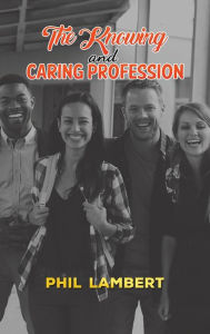 Title: The Knowing and Caring Profession, Author: Phil Lambert