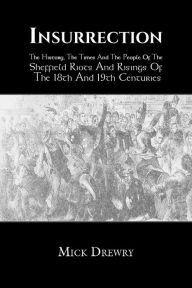 Title: Insurrection: The History, The Times And The People Of The Sheffield Riots And Risings Of The 18th And 19th Centuries, Author: Mick Drewry