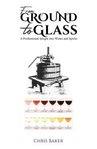 Title: From Ground to Glass: A Professional Insight into Wines and Spirits, Author: Chris Baker