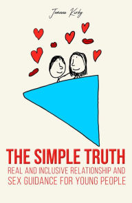 Title: The Simple Truth: Real and Inclusive Relationship and Sex Guidance for Young People, Author: Joanne Kirby