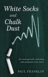 Title: White Socks and Chalk Dust: An outrageously amusing and poignant true story, Author: Paul Franklin