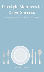 Title: Lifestyle Manners to Drive Success: The Witty Guide to Avoid Social Clangers, Author: Elthea Marden