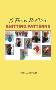 Title: 10 Flower And Vase Knitting Patterns, Author: Tahira Ahmed