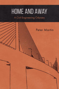 Title: Home and Away: A Civil Engineering Odyssey, Author: Peter Martin