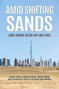 Title: Amid Shifting Sands: Ancient History, Explosive Growth, Climate Change and the Uncertain Future of the United Arab Emirates, Author: James Gordon Nelson