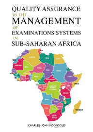 Title: Quality Assurance in the Management of Examinations Systems in Sub-Saharan Africa, Author: Charles John Indongole
