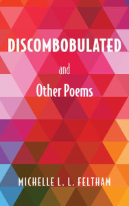 Title: Discombobulated and Other Poems, Author: Michelle L. L. Feltham