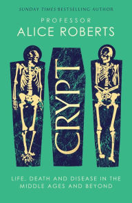 Title: Crypt: Life, Death and Disease in the Middle Ages and Beyond, Author: Alice Roberts