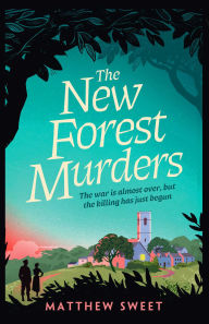 Title: The New Forest Murders: A page-turning wartime murder mystery, from the co-writer of the hit TV series Bookish, Author: Matthew Sweet