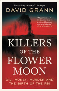 Title: Killers of the Flower Moon: Oil, Money, Murder and the Birth of the FBI, Author: David Grann