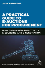 Title: A Practical Guide to E-auctions for Procurement: How to Maximize Impact with e-Sourcing and e-Negotiation, Author: Jacob Gorm Larsen