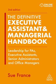 Title: The Definitive Executive Assistant & Managerial Handbook: Leadership for PAs, Executive Assistants, Senior Administrators and Office Managers, Author: Sue France