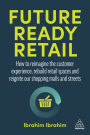 Future-Ready Retail: How to Reimagine the Customer Experience, Rebuild Retail Spaces and Reignite our Shopping Malls and Streets