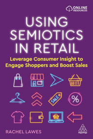 Title: Using Semiotics in Retail: Leverage Consumer Insight to Engage Shoppers and Boost Sales, Author: Rachel Lawes