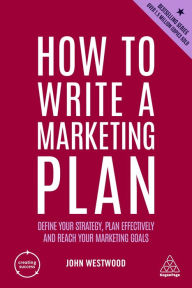Title: How to Write a Marketing Plan: Define Your Strategy, Plan Effectively and Reach Your Marketing Goals, Author: John Westwood