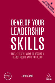 Title: Develop Your Leadership Skills: Fast, Effective Ways to Become a Leader People Want to Follow, Author: John Adair