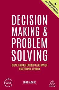 Title: Decision Making and Problem Solving: Break Through Barriers and Banish Uncertainty at Work, Author: John Adair