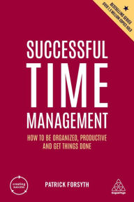 Title: Successful Time Management: How to be Organized, Productive and Get Things Done, Author: Patrick Forsyth