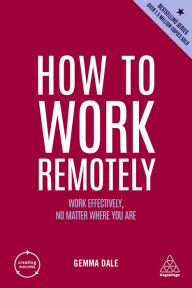 Title: How to Work Remotely: Work Effectively, No Matter Where You Are, Author: Gemma Dale