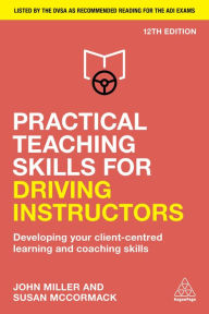 Title: Practical Teaching Skills for Driving Instructors: Developing Your Client-Centred Learning and Coaching Skills, Author: John Miller