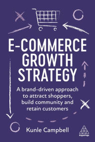 Title: E-Commerce Growth Strategy: A Brand-Driven Approach to Attract Shoppers, Build Community and Retain Customers, Author: Kunle Campbell