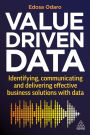 Value-Driven Data: Identifying, Communicating and Delivering Effective Business Solutions with Data