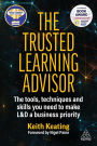 The Trusted Learning Advisor: The Tools, Techniques and Skills You Need to Make L&D a Business Priority
