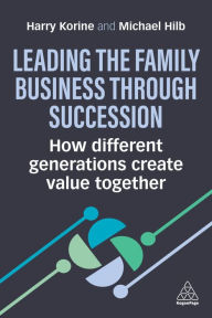 Title: Leading the Family Business Through Succession: How Different Generations Create Value Together, Author: Harry Korine