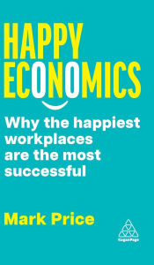 Title: Happy Economics: Why the Happiest Workplaces are the Most Successful, Author: Mark Price