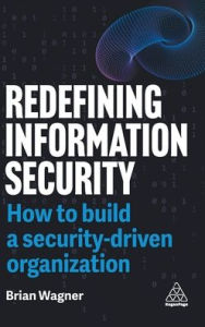 Title: Redefining Information Security: How to Build a Security-Driven Organization, Author: Brian Wagner